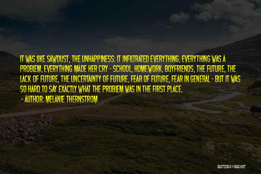 Melanie Thernstrom Quotes: It Was Like Sawdust, The Unhappiness: It Infiltrated Everything, Everything Was A Problem, Everything Made Her Cry - School, Homework,