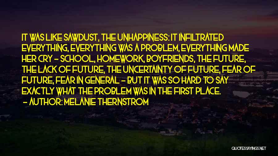 Melanie Thernstrom Quotes: It Was Like Sawdust, The Unhappiness: It Infiltrated Everything, Everything Was A Problem, Everything Made Her Cry - School, Homework,