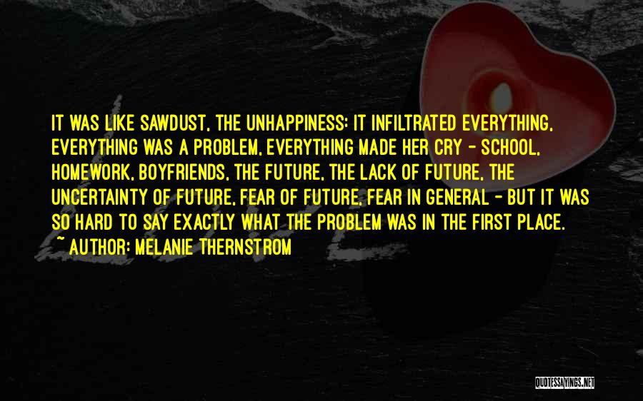 Melanie Thernstrom Quotes: It Was Like Sawdust, The Unhappiness: It Infiltrated Everything, Everything Was A Problem, Everything Made Her Cry - School, Homework,