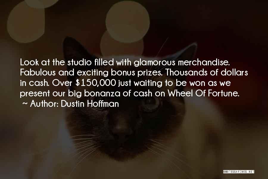 Dustin Hoffman Quotes: Look At The Studio Filled With Glamorous Merchandise. Fabulous And Exciting Bonus Prizes. Thousands Of Dollars In Cash. Over $150,000