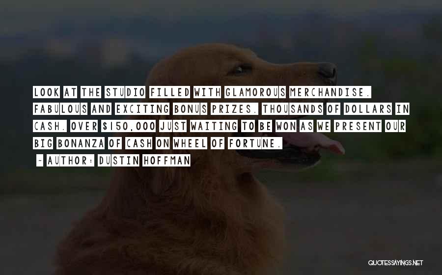 Dustin Hoffman Quotes: Look At The Studio Filled With Glamorous Merchandise. Fabulous And Exciting Bonus Prizes. Thousands Of Dollars In Cash. Over $150,000