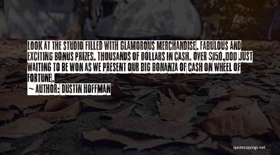 Dustin Hoffman Quotes: Look At The Studio Filled With Glamorous Merchandise. Fabulous And Exciting Bonus Prizes. Thousands Of Dollars In Cash. Over $150,000