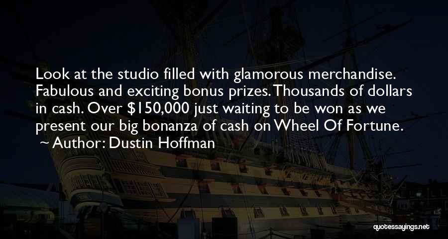 Dustin Hoffman Quotes: Look At The Studio Filled With Glamorous Merchandise. Fabulous And Exciting Bonus Prizes. Thousands Of Dollars In Cash. Over $150,000