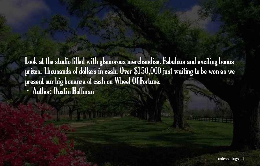 Dustin Hoffman Quotes: Look At The Studio Filled With Glamorous Merchandise. Fabulous And Exciting Bonus Prizes. Thousands Of Dollars In Cash. Over $150,000