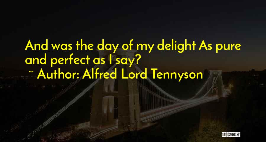 Alfred Lord Tennyson Quotes: And Was The Day Of My Delight As Pure And Perfect As I Say?