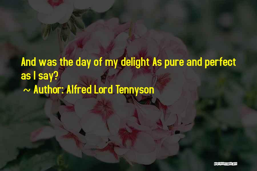 Alfred Lord Tennyson Quotes: And Was The Day Of My Delight As Pure And Perfect As I Say?