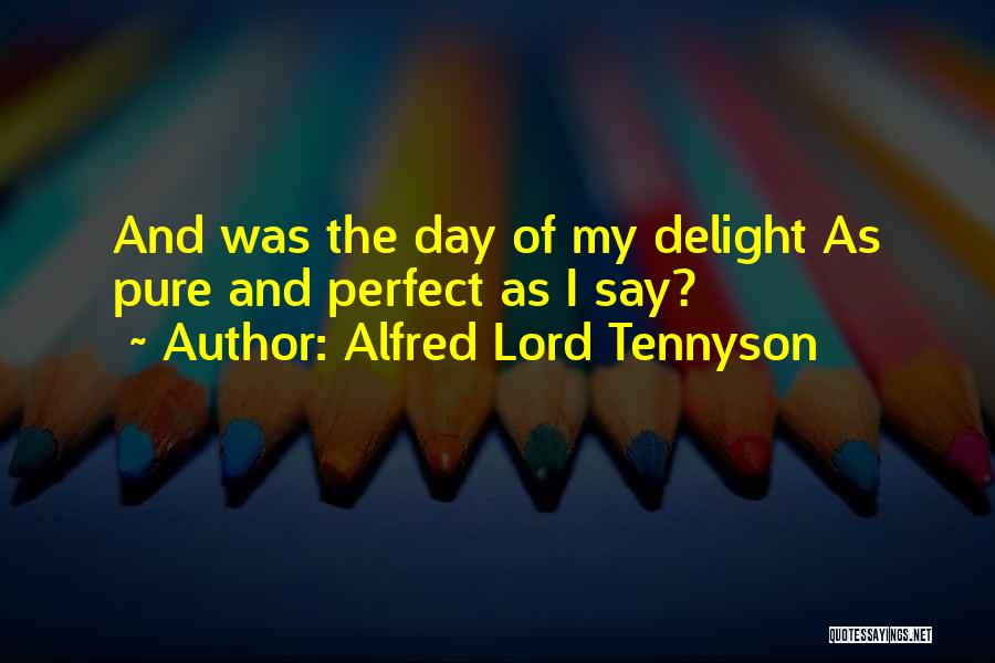 Alfred Lord Tennyson Quotes: And Was The Day Of My Delight As Pure And Perfect As I Say?