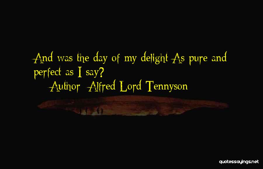 Alfred Lord Tennyson Quotes: And Was The Day Of My Delight As Pure And Perfect As I Say?