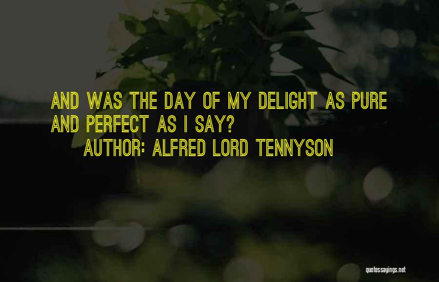 Alfred Lord Tennyson Quotes: And Was The Day Of My Delight As Pure And Perfect As I Say?