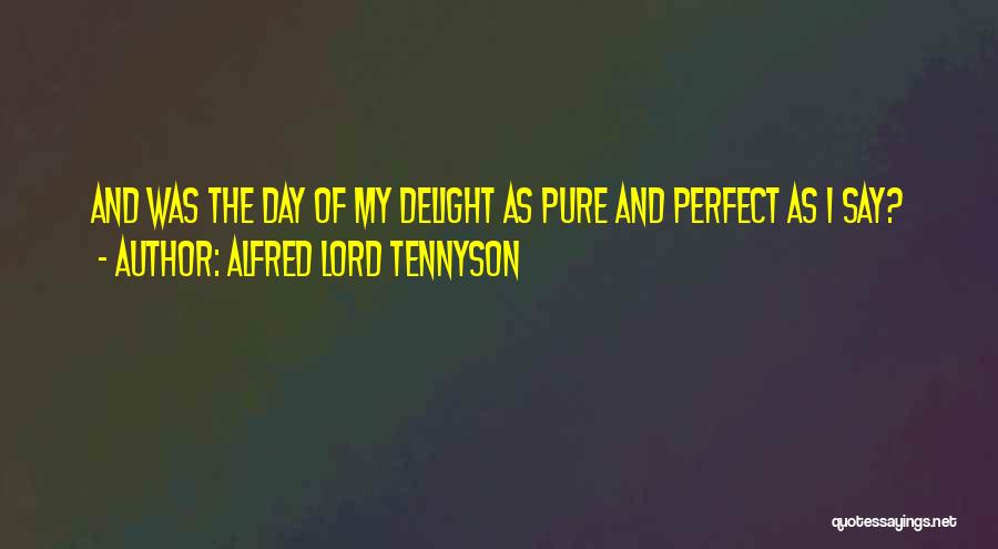 Alfred Lord Tennyson Quotes: And Was The Day Of My Delight As Pure And Perfect As I Say?