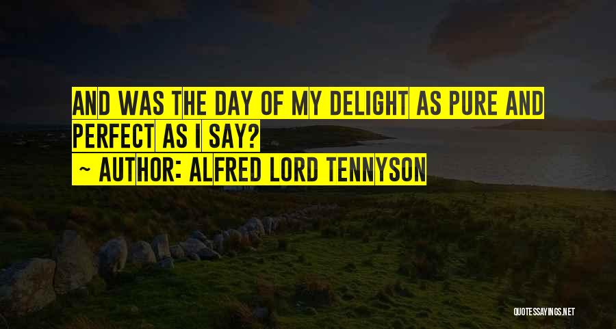 Alfred Lord Tennyson Quotes: And Was The Day Of My Delight As Pure And Perfect As I Say?