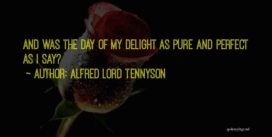 Alfred Lord Tennyson Quotes: And Was The Day Of My Delight As Pure And Perfect As I Say?