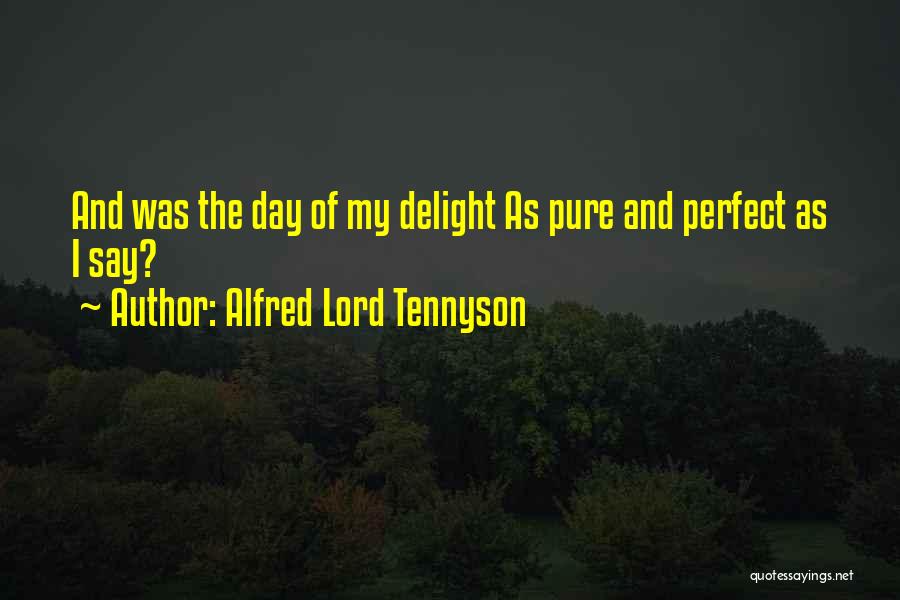 Alfred Lord Tennyson Quotes: And Was The Day Of My Delight As Pure And Perfect As I Say?