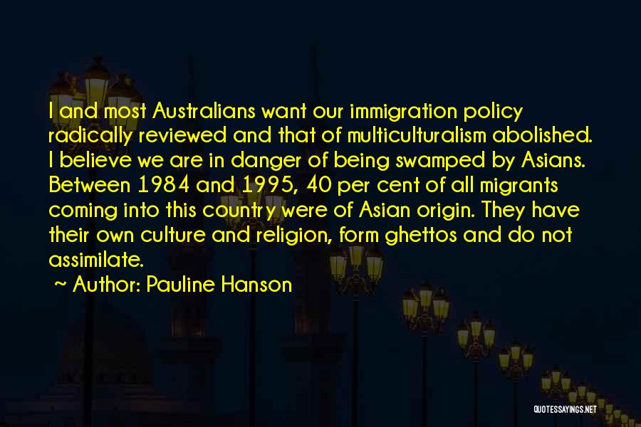 Pauline Hanson Quotes: I And Most Australians Want Our Immigration Policy Radically Reviewed And That Of Multiculturalism Abolished. I Believe We Are In