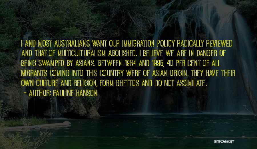 Pauline Hanson Quotes: I And Most Australians Want Our Immigration Policy Radically Reviewed And That Of Multiculturalism Abolished. I Believe We Are In