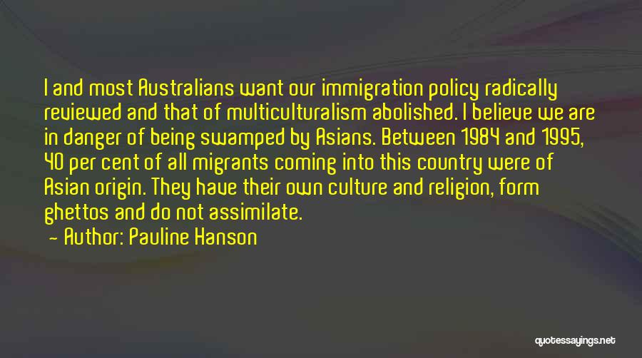 Pauline Hanson Quotes: I And Most Australians Want Our Immigration Policy Radically Reviewed And That Of Multiculturalism Abolished. I Believe We Are In