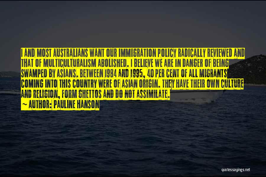 Pauline Hanson Quotes: I And Most Australians Want Our Immigration Policy Radically Reviewed And That Of Multiculturalism Abolished. I Believe We Are In