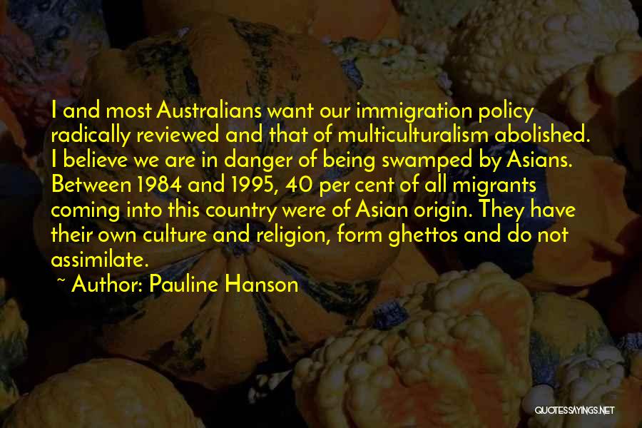 Pauline Hanson Quotes: I And Most Australians Want Our Immigration Policy Radically Reviewed And That Of Multiculturalism Abolished. I Believe We Are In