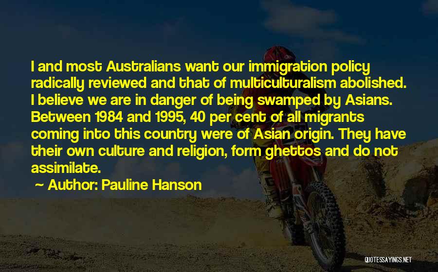 Pauline Hanson Quotes: I And Most Australians Want Our Immigration Policy Radically Reviewed And That Of Multiculturalism Abolished. I Believe We Are In