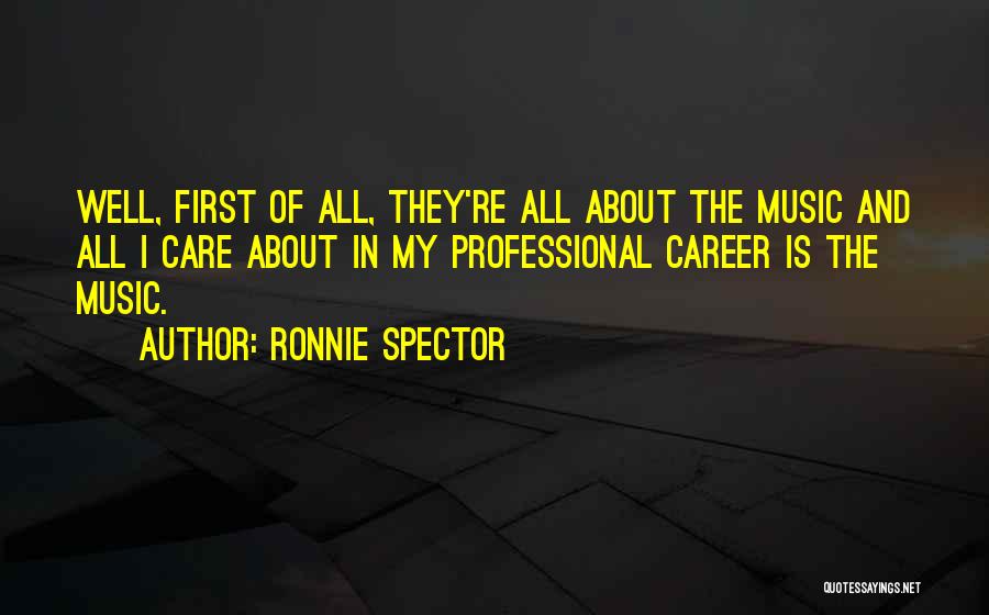 Ronnie Spector Quotes: Well, First Of All, They're All About The Music And All I Care About In My Professional Career Is The