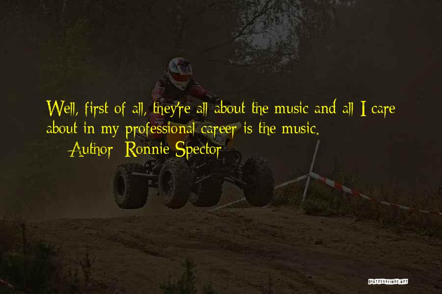 Ronnie Spector Quotes: Well, First Of All, They're All About The Music And All I Care About In My Professional Career Is The