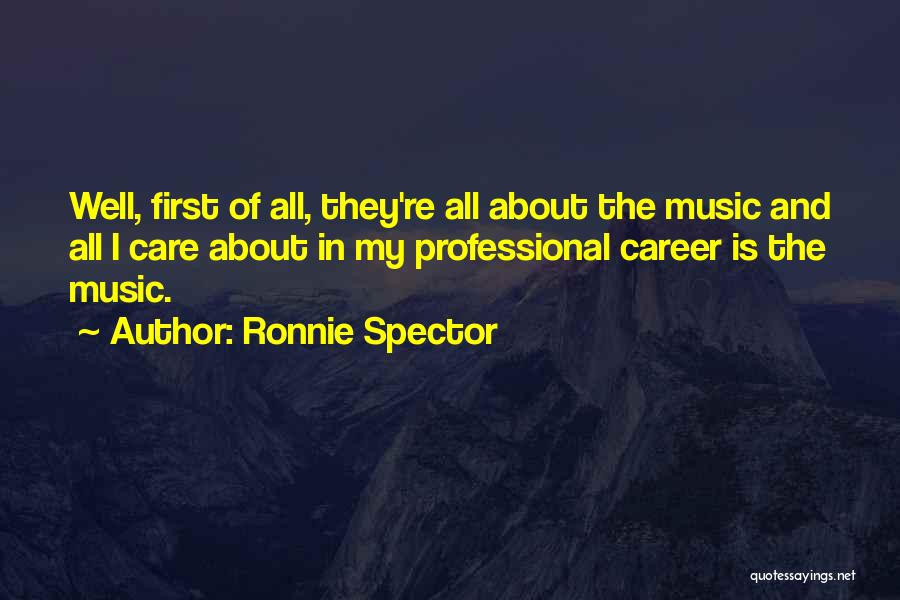 Ronnie Spector Quotes: Well, First Of All, They're All About The Music And All I Care About In My Professional Career Is The