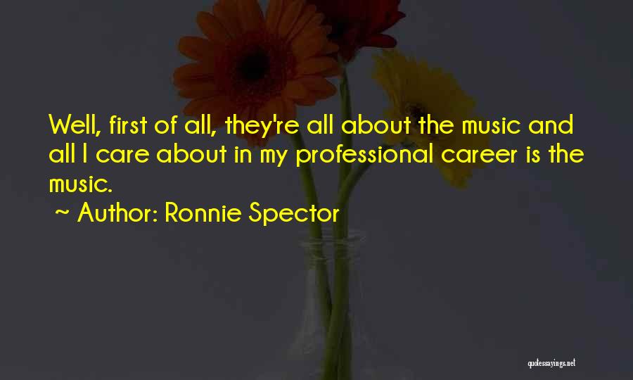 Ronnie Spector Quotes: Well, First Of All, They're All About The Music And All I Care About In My Professional Career Is The
