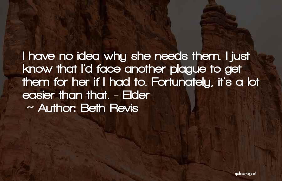 Beth Revis Quotes: I Have No Idea Why She Needs Them. I Just Know That I'd Face Another Plague To Get Them For