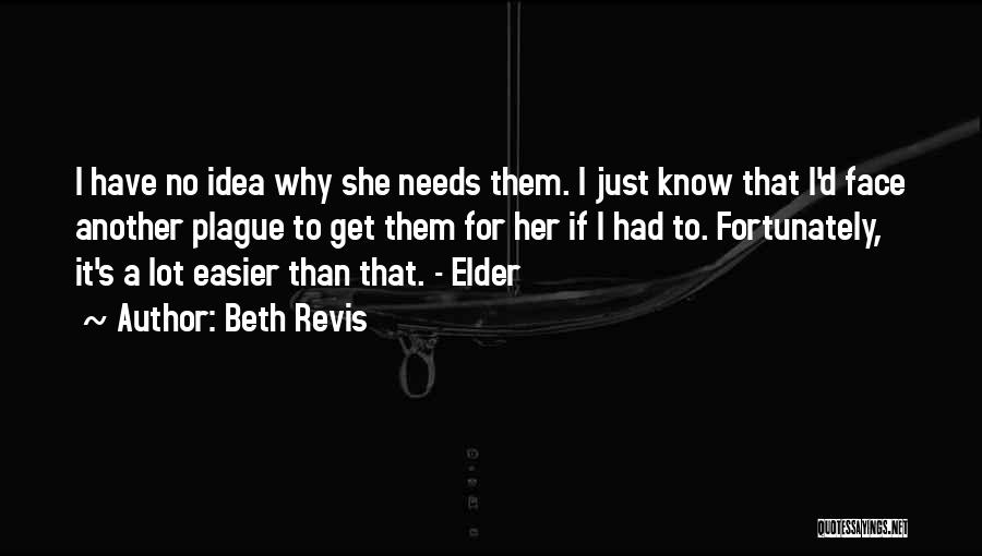 Beth Revis Quotes: I Have No Idea Why She Needs Them. I Just Know That I'd Face Another Plague To Get Them For
