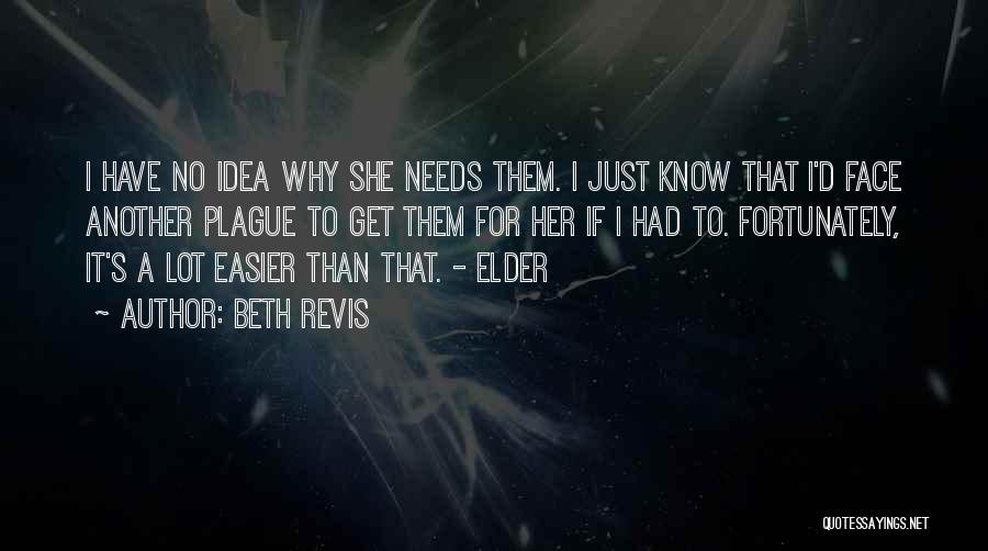 Beth Revis Quotes: I Have No Idea Why She Needs Them. I Just Know That I'd Face Another Plague To Get Them For