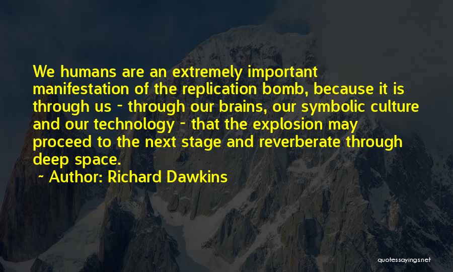 Richard Dawkins Quotes: We Humans Are An Extremely Important Manifestation Of The Replication Bomb, Because It Is Through Us - Through Our Brains,