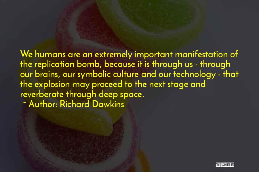 Richard Dawkins Quotes: We Humans Are An Extremely Important Manifestation Of The Replication Bomb, Because It Is Through Us - Through Our Brains,