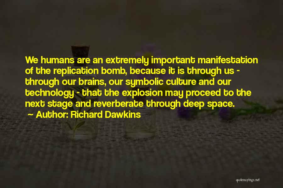 Richard Dawkins Quotes: We Humans Are An Extremely Important Manifestation Of The Replication Bomb, Because It Is Through Us - Through Our Brains,