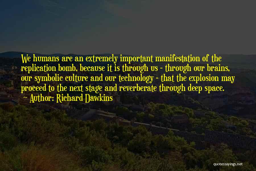 Richard Dawkins Quotes: We Humans Are An Extremely Important Manifestation Of The Replication Bomb, Because It Is Through Us - Through Our Brains,