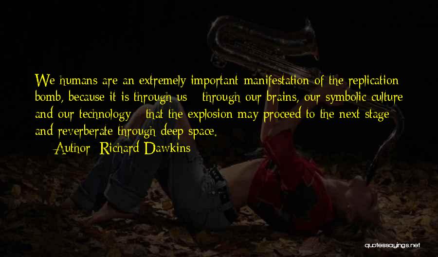 Richard Dawkins Quotes: We Humans Are An Extremely Important Manifestation Of The Replication Bomb, Because It Is Through Us - Through Our Brains,