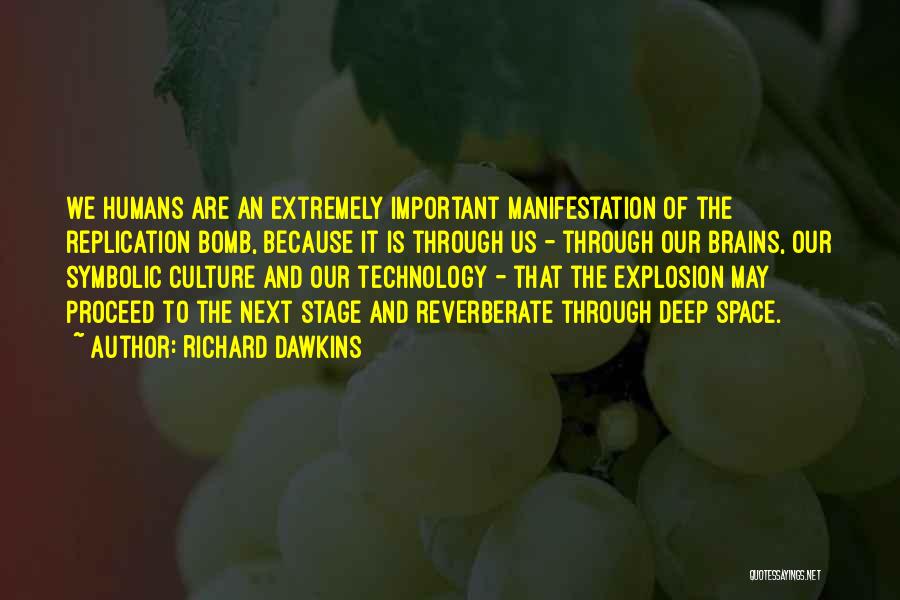 Richard Dawkins Quotes: We Humans Are An Extremely Important Manifestation Of The Replication Bomb, Because It Is Through Us - Through Our Brains,