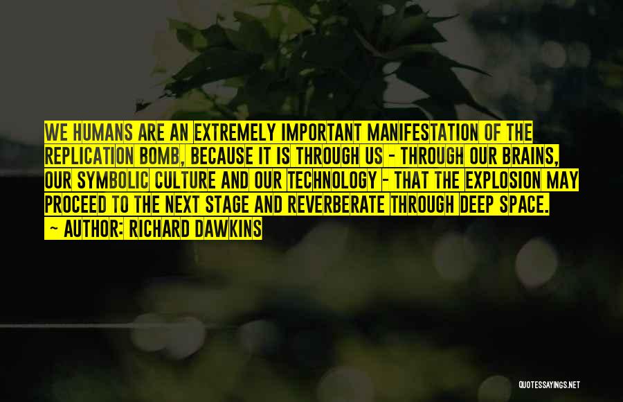 Richard Dawkins Quotes: We Humans Are An Extremely Important Manifestation Of The Replication Bomb, Because It Is Through Us - Through Our Brains,