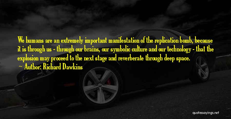 Richard Dawkins Quotes: We Humans Are An Extremely Important Manifestation Of The Replication Bomb, Because It Is Through Us - Through Our Brains,