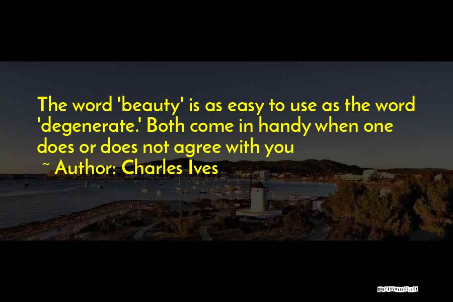 Charles Ives Quotes: The Word 'beauty' Is As Easy To Use As The Word 'degenerate.' Both Come In Handy When One Does Or