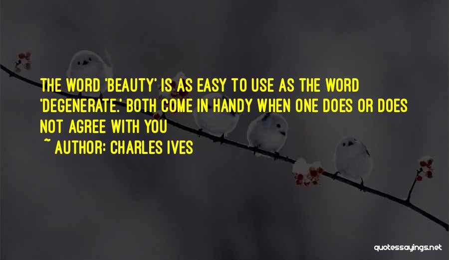 Charles Ives Quotes: The Word 'beauty' Is As Easy To Use As The Word 'degenerate.' Both Come In Handy When One Does Or