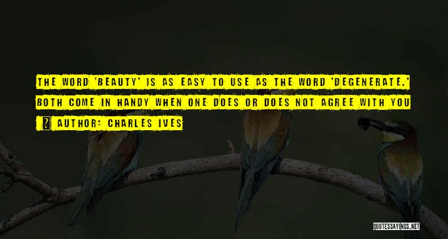 Charles Ives Quotes: The Word 'beauty' Is As Easy To Use As The Word 'degenerate.' Both Come In Handy When One Does Or