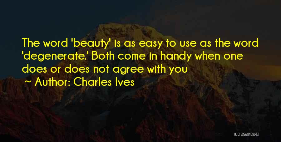 Charles Ives Quotes: The Word 'beauty' Is As Easy To Use As The Word 'degenerate.' Both Come In Handy When One Does Or