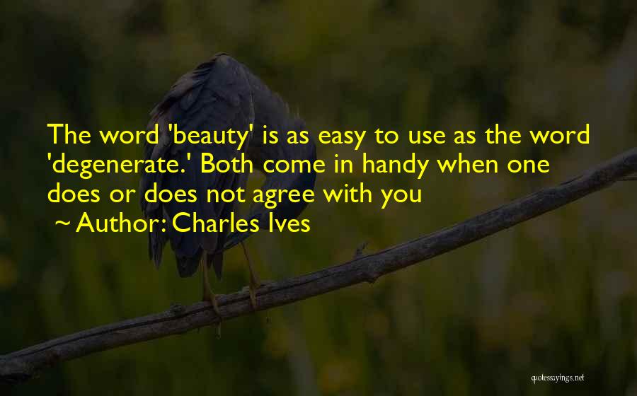 Charles Ives Quotes: The Word 'beauty' Is As Easy To Use As The Word 'degenerate.' Both Come In Handy When One Does Or