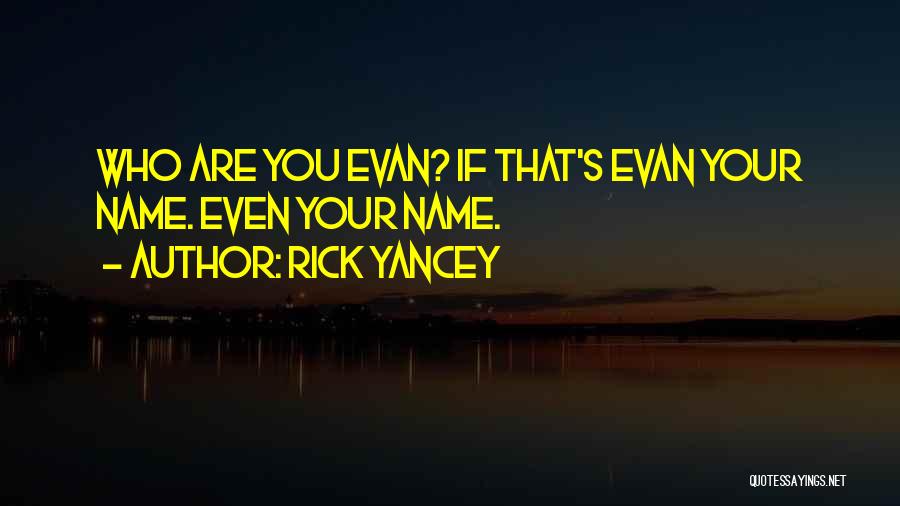 Rick Yancey Quotes: Who Are You Evan? If That's Evan Your Name. Even Your Name.