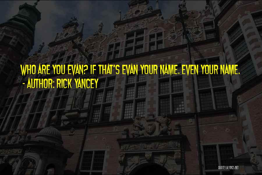 Rick Yancey Quotes: Who Are You Evan? If That's Evan Your Name. Even Your Name.