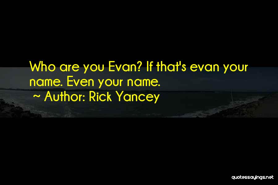 Rick Yancey Quotes: Who Are You Evan? If That's Evan Your Name. Even Your Name.