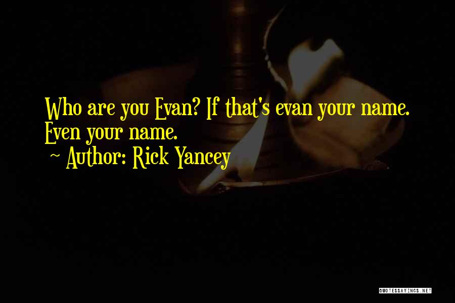 Rick Yancey Quotes: Who Are You Evan? If That's Evan Your Name. Even Your Name.