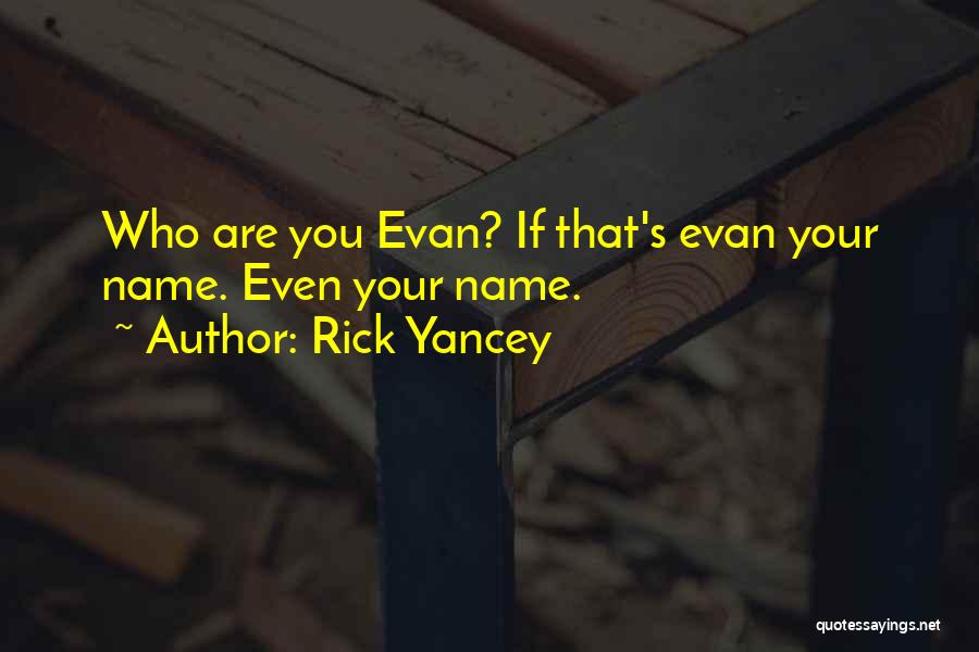 Rick Yancey Quotes: Who Are You Evan? If That's Evan Your Name. Even Your Name.