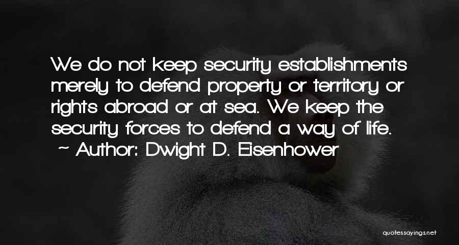 Dwight D. Eisenhower Quotes: We Do Not Keep Security Establishments Merely To Defend Property Or Territory Or Rights Abroad Or At Sea. We Keep