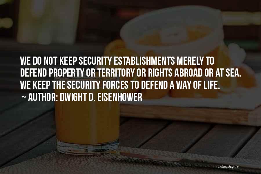 Dwight D. Eisenhower Quotes: We Do Not Keep Security Establishments Merely To Defend Property Or Territory Or Rights Abroad Or At Sea. We Keep